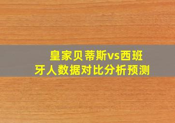 皇家贝蒂斯vs西班牙人数据对比分析预测