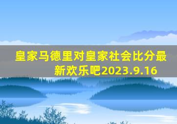 皇家马德里对皇家社会比分最新欢乐吧2023.9.16