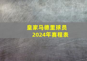 皇家马德里球员2024年赛程表