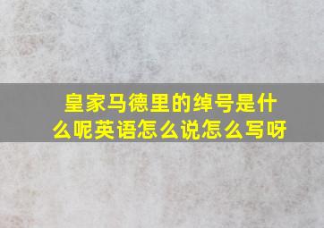 皇家马德里的绰号是什么呢英语怎么说怎么写呀