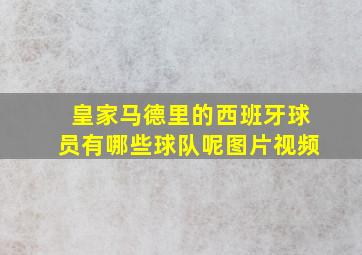 皇家马德里的西班牙球员有哪些球队呢图片视频