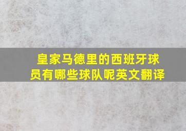 皇家马德里的西班牙球员有哪些球队呢英文翻译