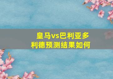 皇马vs巴利亚多利德预测结果如何