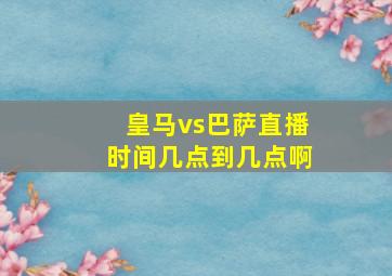 皇马vs巴萨直播时间几点到几点啊