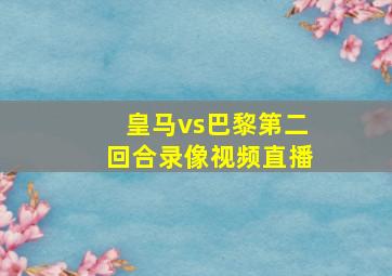 皇马vs巴黎第二回合录像视频直播