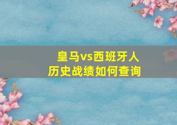 皇马vs西班牙人历史战绩如何查询