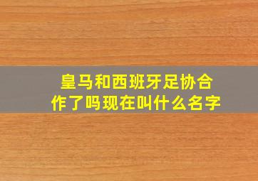 皇马和西班牙足协合作了吗现在叫什么名字