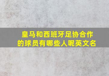 皇马和西班牙足协合作的球员有哪些人呢英文名