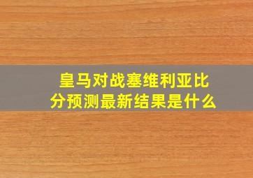 皇马对战塞维利亚比分预测最新结果是什么