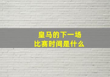 皇马的下一场比赛时间是什么