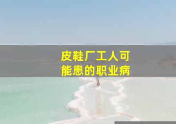 皮鞋厂工人可能患的职业病