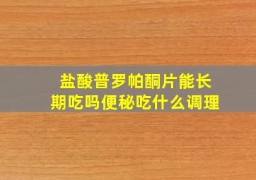 盐酸普罗帕酮片能长期吃吗便秘吃什么调理