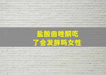 盐酸曲唑酮吃了会发胖吗女性