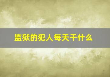 监狱的犯人每天干什么