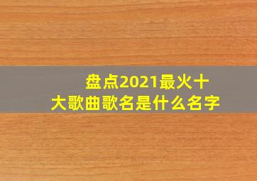 盘点2021最火十大歌曲歌名是什么名字