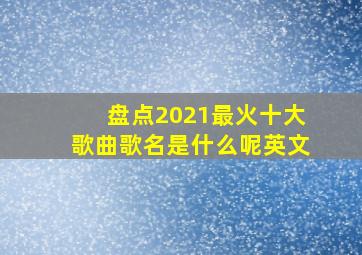 盘点2021最火十大歌曲歌名是什么呢英文