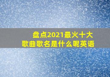 盘点2021最火十大歌曲歌名是什么呢英语