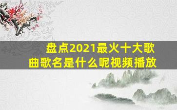 盘点2021最火十大歌曲歌名是什么呢视频播放