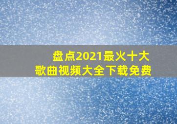 盘点2021最火十大歌曲视频大全下载免费