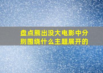 盘点熊出没大电影中分别围绕什么主题展开的