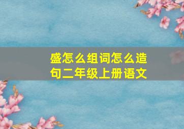 盛怎么组词怎么造句二年级上册语文