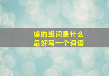 盛的组词是什么最好写一个词语