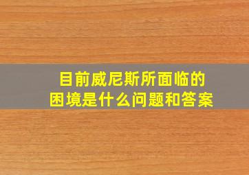 目前威尼斯所面临的困境是什么问题和答案