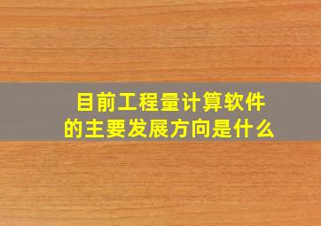 目前工程量计算软件的主要发展方向是什么