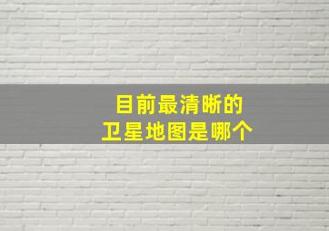 目前最清晰的卫星地图是哪个