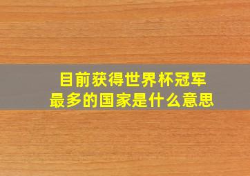 目前获得世界杯冠军最多的国家是什么意思