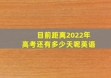 目前距离2022年高考还有多少天呢英语