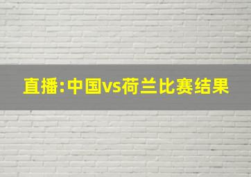 直播:中国vs荷兰比赛结果