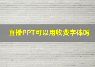 直播PPT可以用收费字体吗