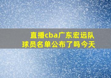 直播cba广东宏远队球员名单公布了吗今天