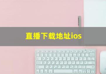 直播下载地址ios