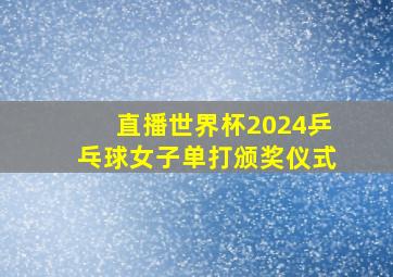 直播世界杯2024乒乓球女子单打颁奖仪式