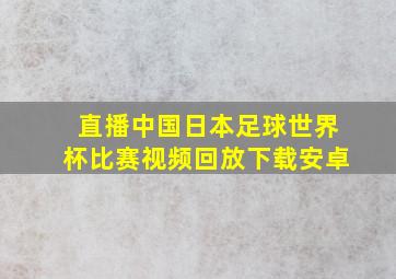 直播中国日本足球世界杯比赛视频回放下载安卓