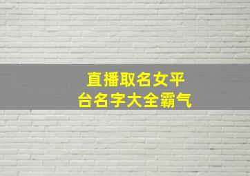 直播取名女平台名字大全霸气