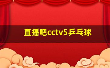 直播吧cctv5乒乓球