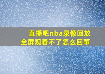 直播吧nba录像回放全屏观看不了怎么回事