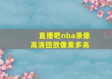 直播吧nba录像高清回放像素多高