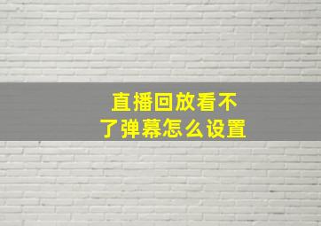 直播回放看不了弹幕怎么设置