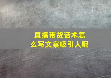 直播带货话术怎么写文案吸引人呢