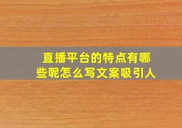 直播平台的特点有哪些呢怎么写文案吸引人