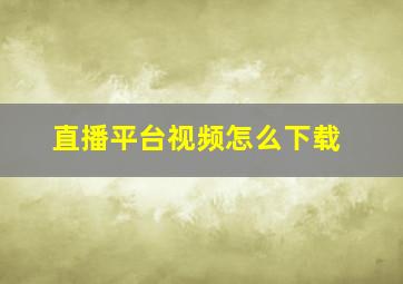 直播平台视频怎么下载