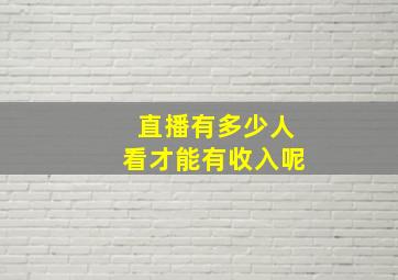 直播有多少人看才能有收入呢