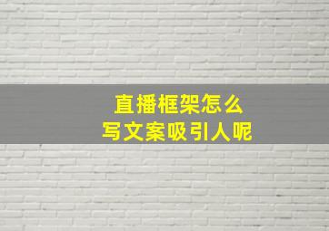 直播框架怎么写文案吸引人呢