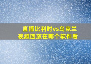 直播比利时vs乌克兰视频回放在哪个软件看