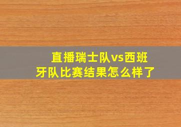 直播瑞士队vs西班牙队比赛结果怎么样了