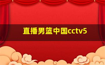 直播男篮中国cctv5